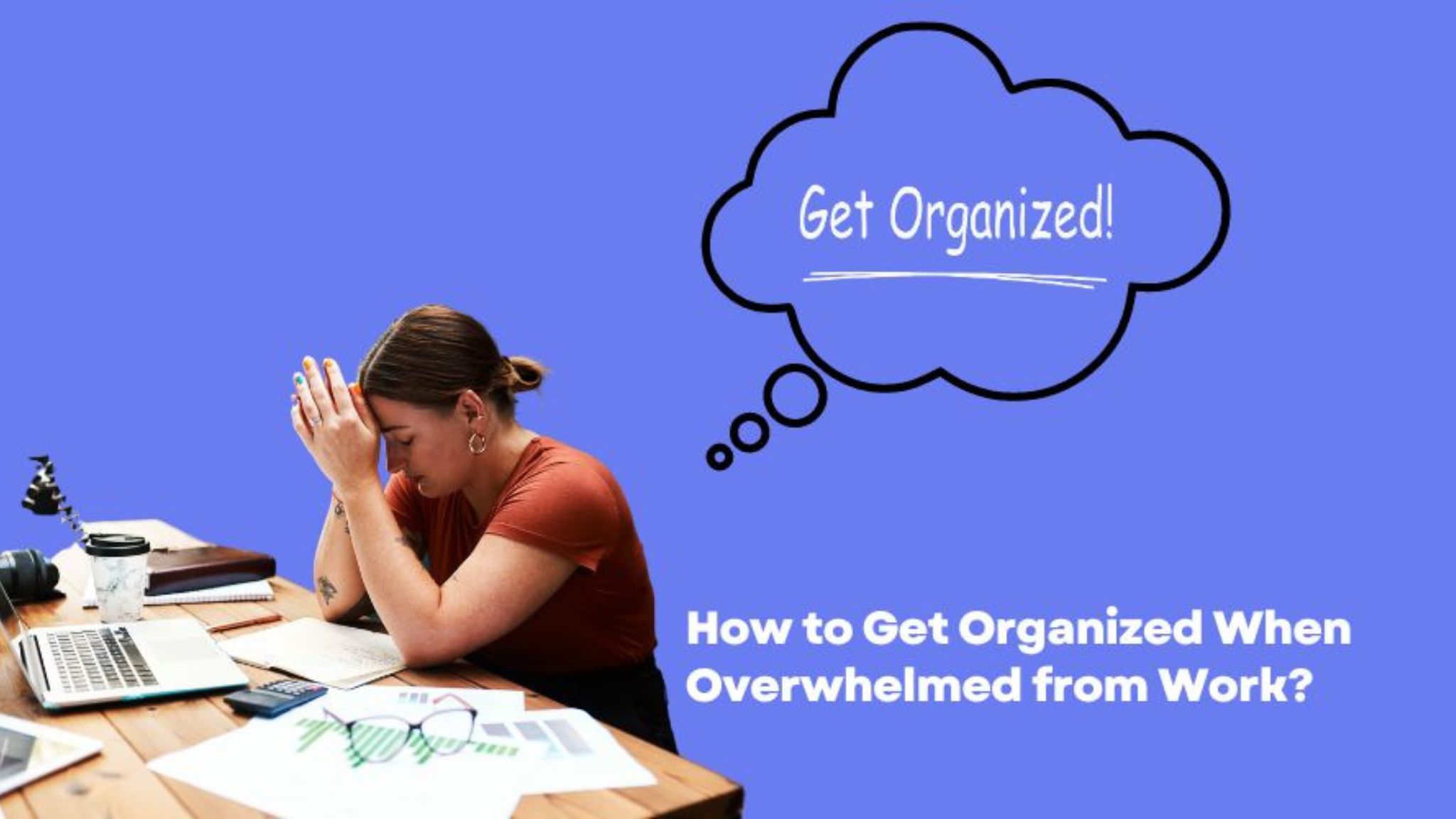 how to get organized when overwhelmed from work